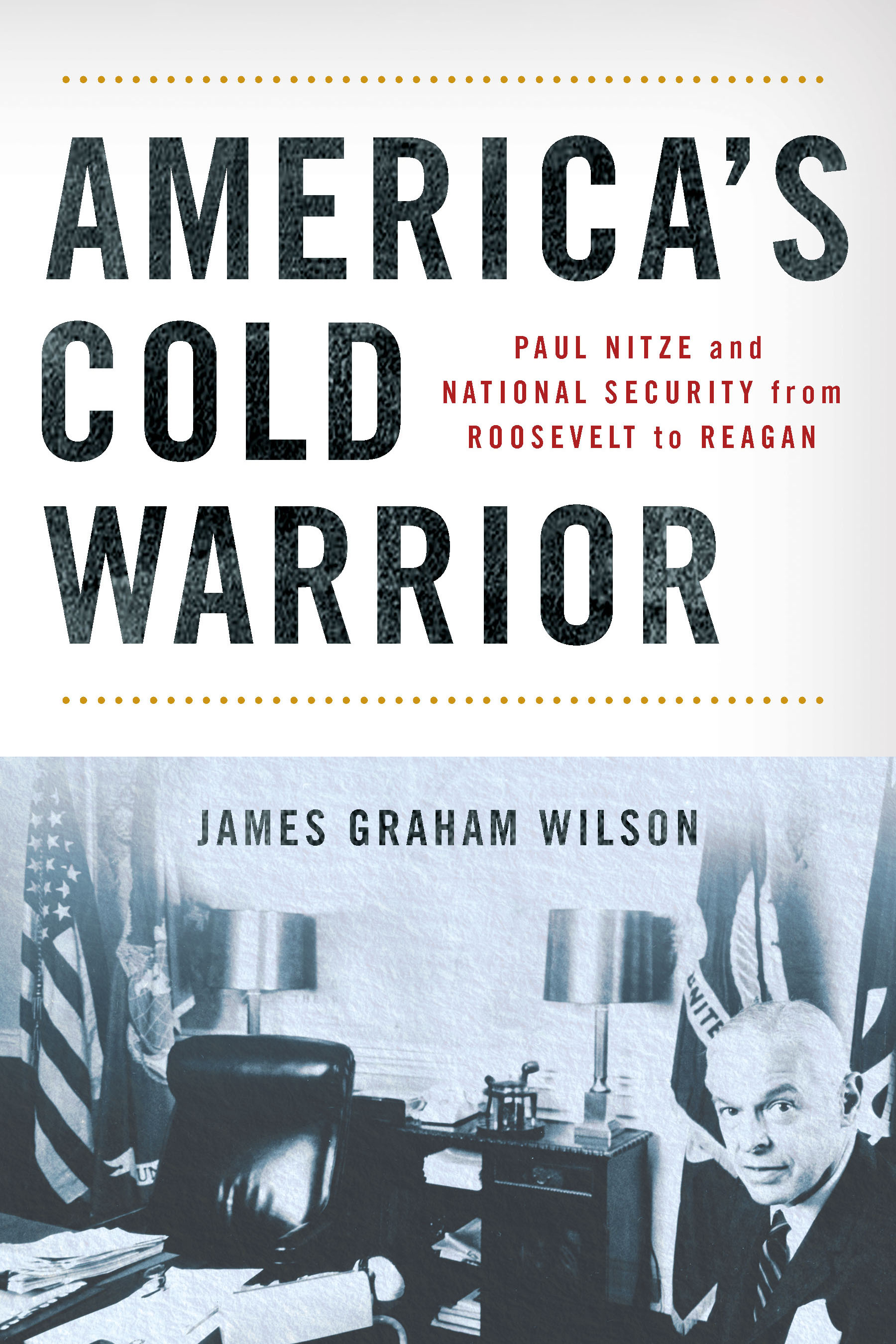 Cover for America’s Cold Warrior: Paul Nitze and National Security from Roosevelt to Reagan